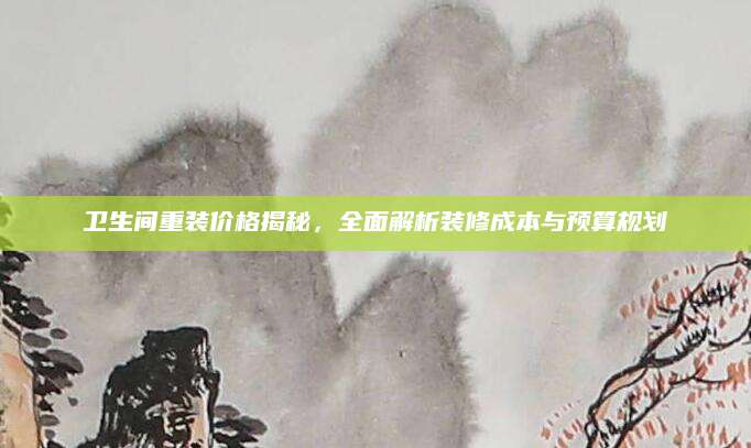 卫生间重装价格揭秘，全面解析装修成本与预算规划