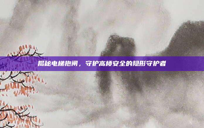 揭秘电梯抱闸，守护高楼安全的隐形守护者