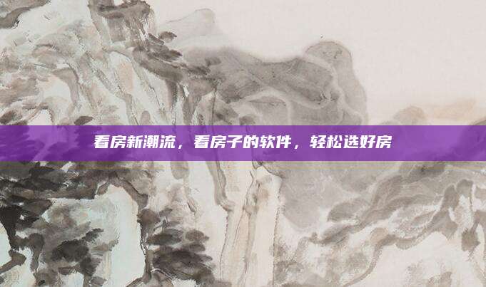 看房新潮流，看房子的软件，轻松选好房