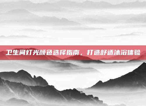 卫生间灯光颜色选择指南，打造舒适沐浴体验