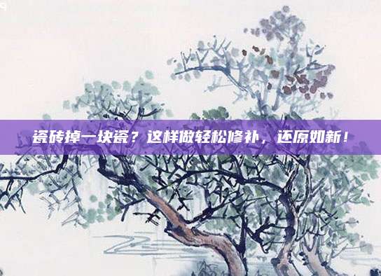 瓷砖掉一块瓷？这样做轻松修补，还原如新！