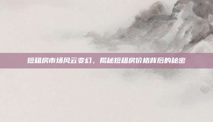 短租房市场风云变幻，揭秘短租房价格背后的秘密