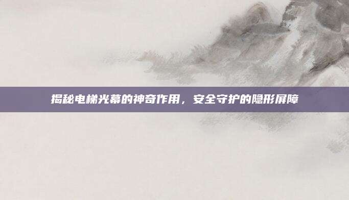 揭秘电梯光幕的神奇作用，安全守护的隐形屏障