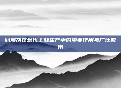 润湿剂在现代工业生产中的重要作用与广泛应用