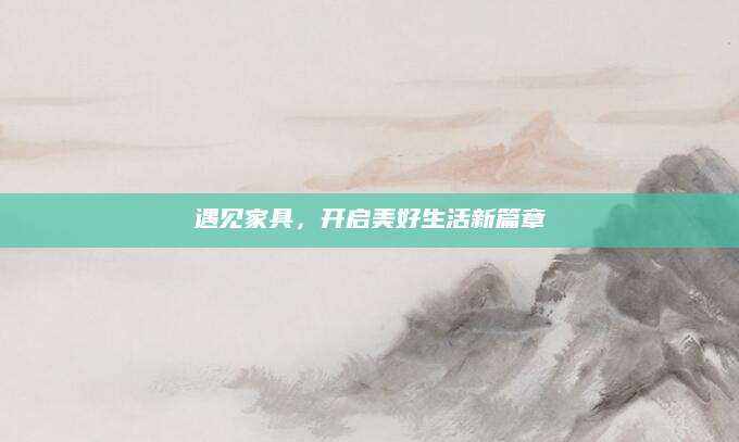遇见家具，开启美好生活新篇章
