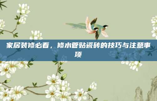 家居装修必看，修水管贴瓷砖的技巧与注意事项