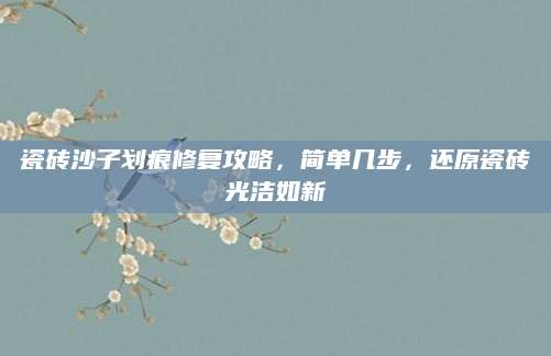 瓷砖沙子划痕修复攻略，简单几步，还原瓷砖光洁如新