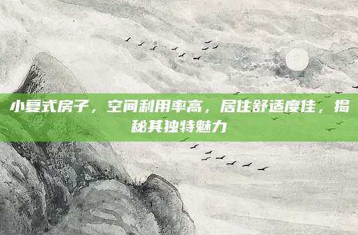 小复式房子，空间利用率高，居住舒适度佳，揭秘其独特魅力