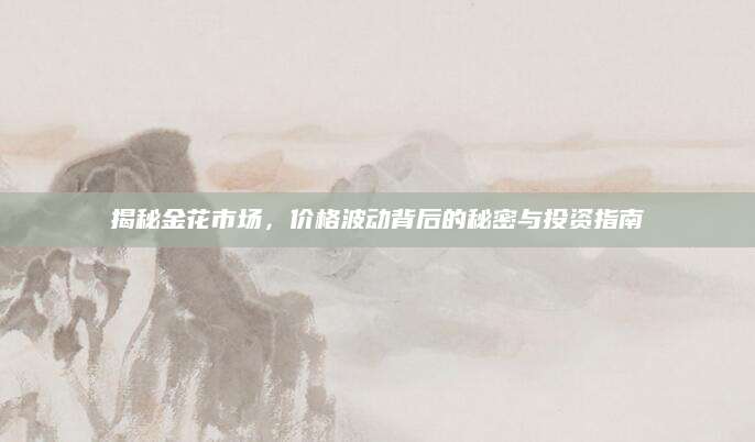 揭秘金花市场，价格波动背后的秘密与投资指南