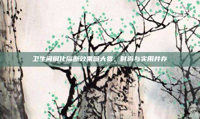 卫生间钢化隔断效果图大赏，时尚与实用并存