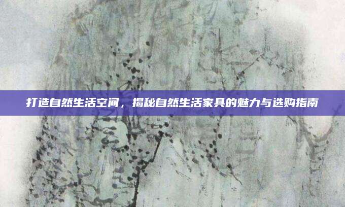 打造自然生活空间，揭秘自然生活家具的魅力与选购指南