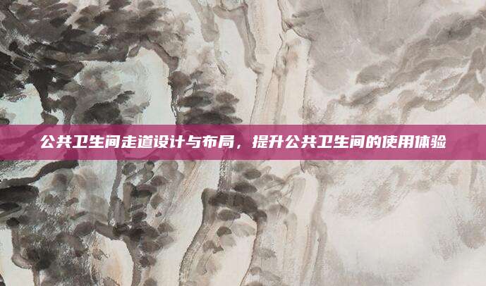 公共卫生间走道设计与布局，提升公共卫生间的使用体验