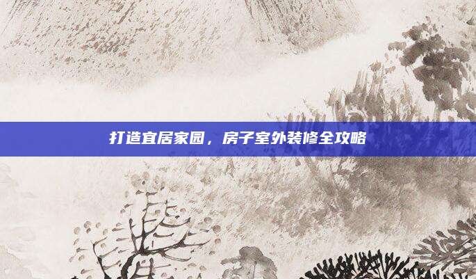 打造宜居家园，房子室外装修全攻略