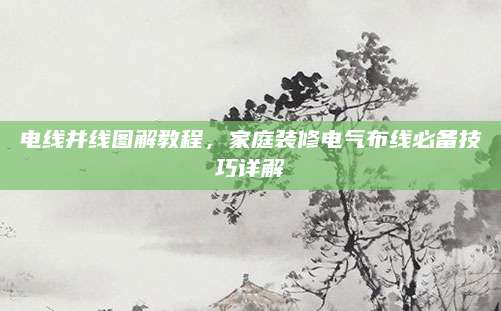 电线并线图解教程，家庭装修电气布线必备技巧详解
