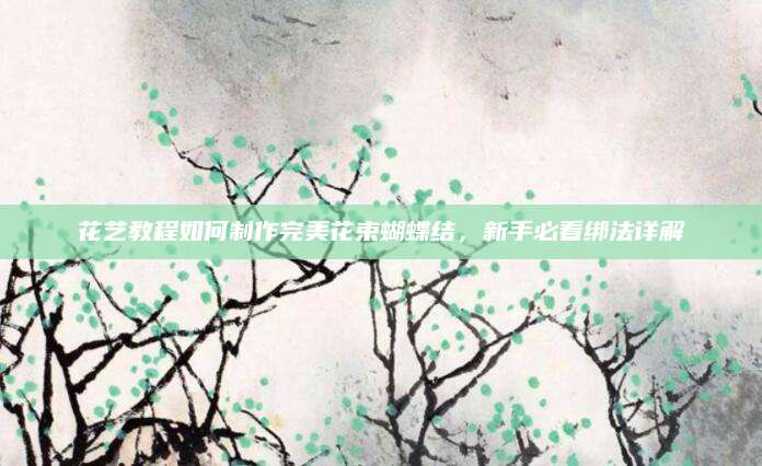 花艺教程如何制作完美花束蝴蝶结，新手必看绑法详解