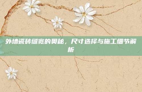 外墙瓷砖缝宽的奥秘，尺寸选择与施工细节解析