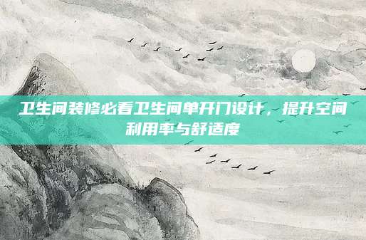 卫生间装修必看卫生间单开门设计，提升空间利用率与舒适度