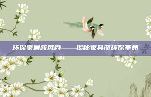 环保家居新风尚——揭秘家具漆环保革命