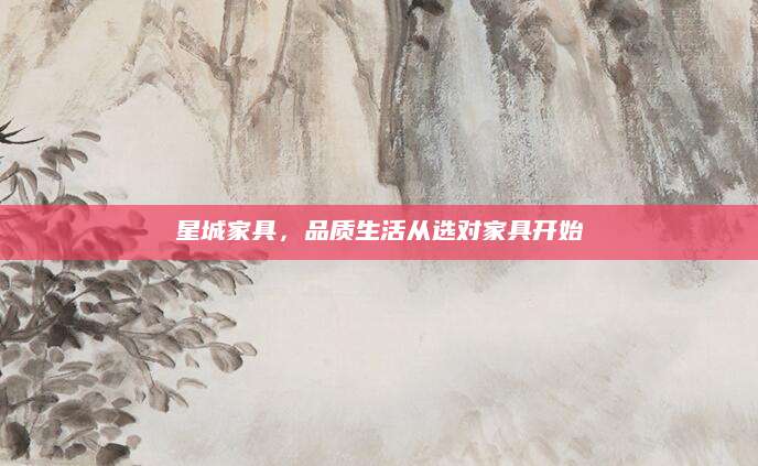 星城家具，品质生活从选对家具开始