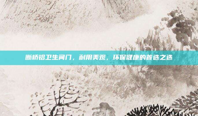 断桥铝卫生间门，耐用美观，环保健康的首选之选