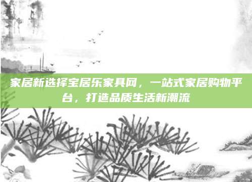 家居新选择宝居乐家具网，一站式家居购物平台，打造品质生活新潮流