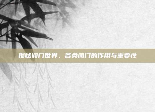 揭秘阀门世界，各类阀门的作用与重要性