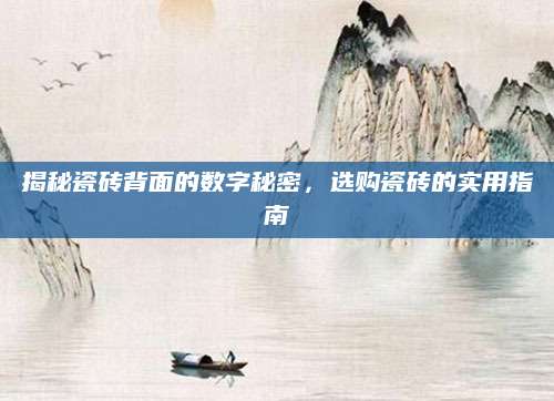 揭秘瓷砖背面的数字秘密，选购瓷砖的实用指南