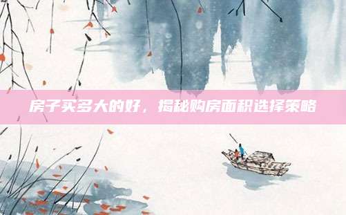 房子买多大的好，揭秘购房面积选择策略