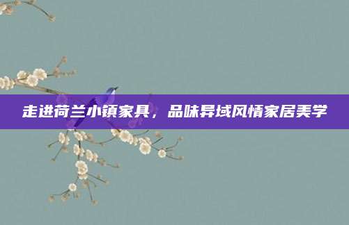 走进荷兰小镇家具，品味异域风情家居美学