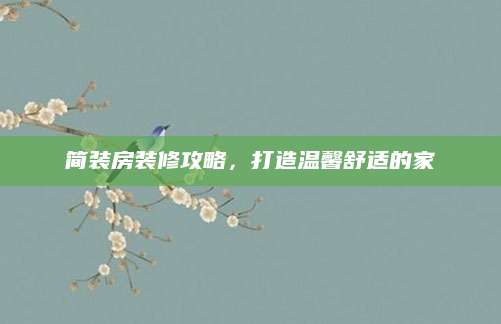 简装房装修攻略，打造温馨舒适的家