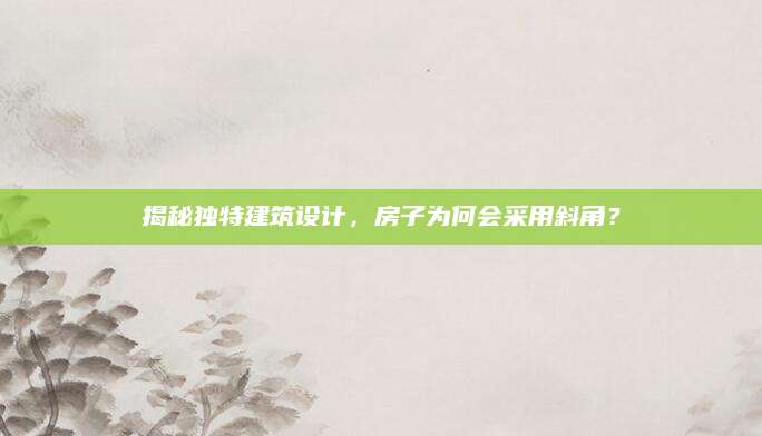 揭秘独特建筑设计，房子为何会采用斜角？