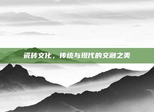 瓷砖文化，传统与现代的交融之美