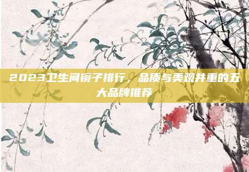 2023卫生间镜子排行，品质与美观并重的五大品牌推荐