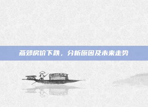 燕郊房价下跌，分析原因及未来走势