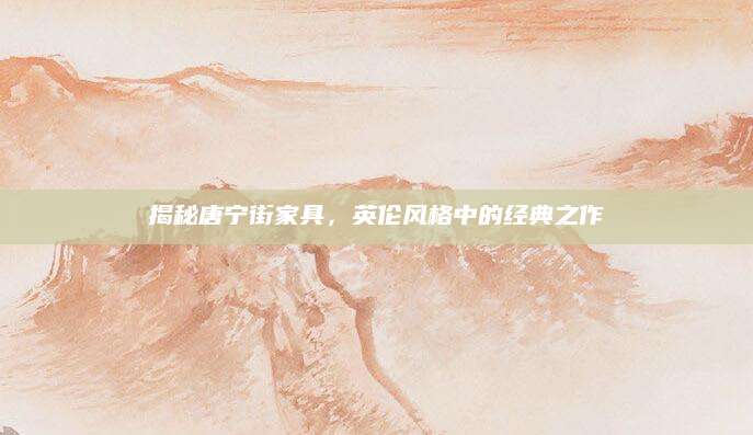 揭秘唐宁街家具，英伦风格中的经典之作