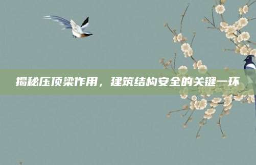 揭秘压顶梁作用，建筑结构安全的关键一环