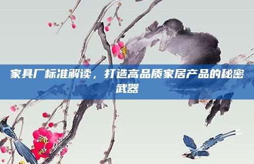 家具厂标准解读，打造高品质家居产品的秘密武器