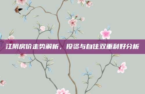 江阴房价走势解析，投资与自住双重利好分析