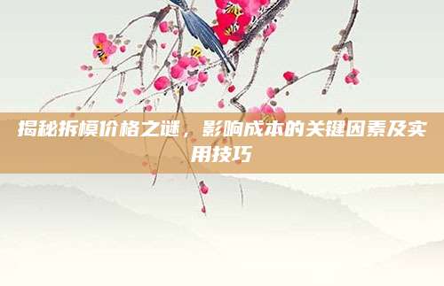揭秘拆模价格之谜，影响成本的关键因素及实用技巧