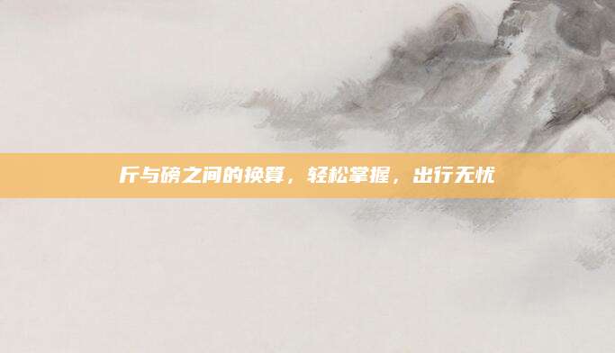 斤与磅之间的换算，轻松掌握，出行无忧