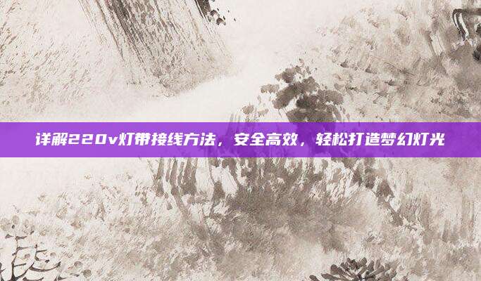 详解220v灯带接线方法，安全高效，轻松打造梦幻灯光