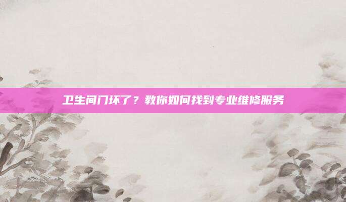 卫生间门坏了？教你如何找到专业维修服务