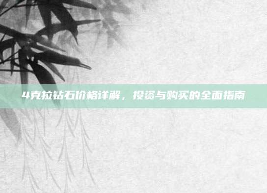 4克拉钻石价格详解，投资与购买的全面指南