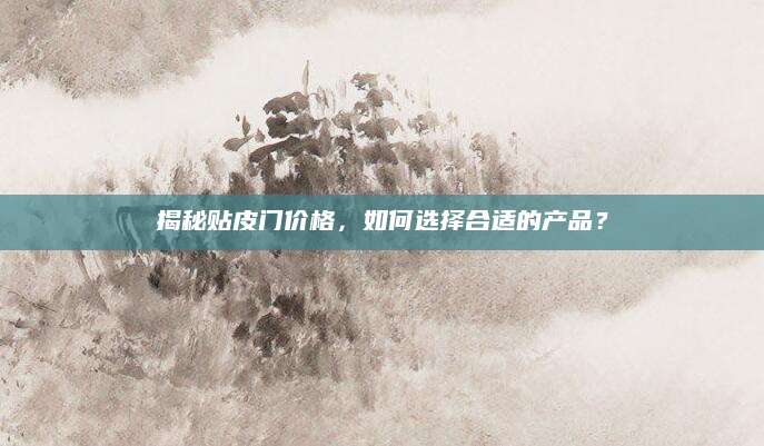 揭秘贴皮门价格，如何选择合适的产品？