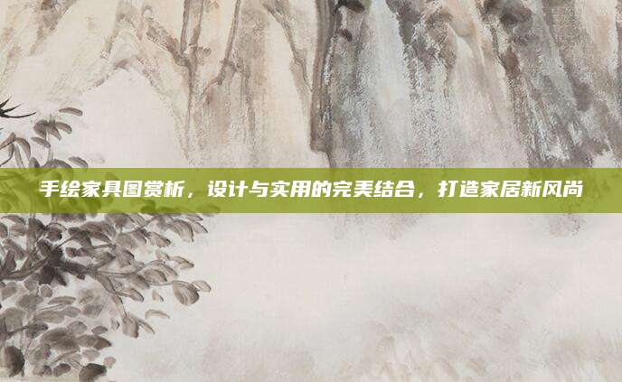 手绘家具图赏析，设计与实用的完美结合，打造家居新风尚