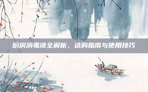 厨房消毒液全解析，选购指南与使用技巧