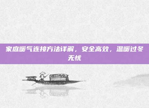 家庭暖气连接方法详解，安全高效，温暖过冬无忧