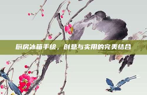 厨房冰箱手绘，创意与实用的完美结合