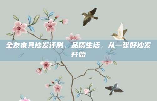 全友家具沙发评测，品质生活，从一张好沙发开始