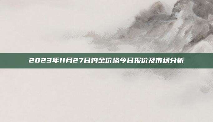 2023年11月27日钨金价格今日报价及市场分析